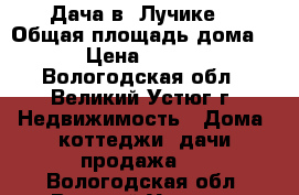 Дача в “Лучике“ › Общая площадь дома ­ 30 › Цена ­ 180 000 - Вологодская обл., Великий Устюг г. Недвижимость » Дома, коттеджи, дачи продажа   . Вологодская обл.,Великий Устюг г.